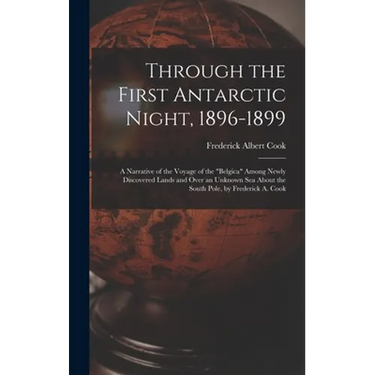 Through the First Antarctic Night, 1896-1899: A Narrative of the Voyage of the "Belgica" Among Newly Discovered Lands and Over an Unknown Sea About th
