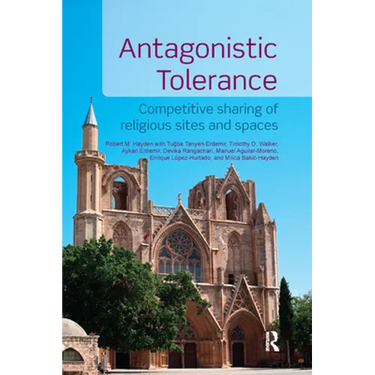 Antagonistic Tolerance: Competitive Sharing of Religious Sites and Spaces
