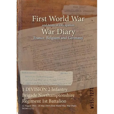 1 DIVISION 2 Infantry Brigade Northamptonshire Regiment 1st Battalion: 12 August 1914 - 20 May 1919 (First World War, War Diary, WO95/1271)