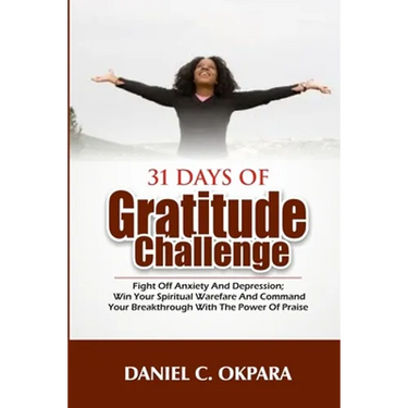 31 Days of Gratitude Challenge: Fight off Anxiety and Depression; Win Your Spiritual Warfare and Command Your Breakthrough With the Power of Praise