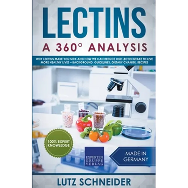 Lectins - A 360° Analysis - Why Lectins make you sick and how we can reduce our Lectin intake to live more healthy lives - background, guidelines, die