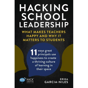 Hacking School Leadership: What Makes Teachers Happy and Why It Matters to Students 11 ways great principals use happiness to create a thriving c