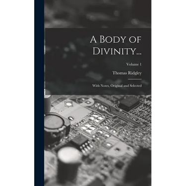 A Body of Divinity...: With Notes, Original and Selected; Volume 1