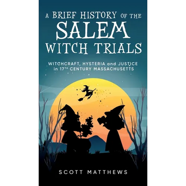 A Brief History of the Salem Witch Trials - Witchcraft Hysteria and Justice in 17th Century Massachusetts