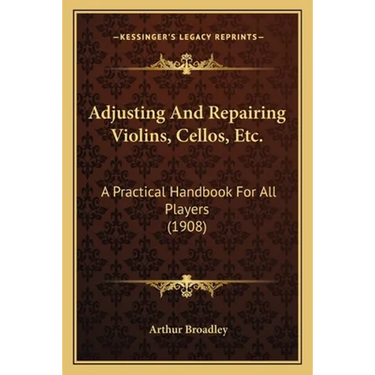 Adjusting And Repairing Violins, Cellos, Etc.: A Practical Handbook For All Players (1908)