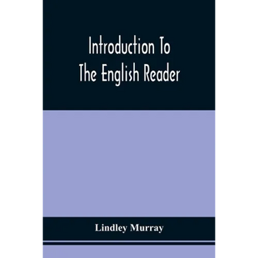 Introduction To The English Reader; Or, A Selection Of Pieces In Prose And Poetry, Calculated To Improve The Younger Classes Of Learners In Reading, -