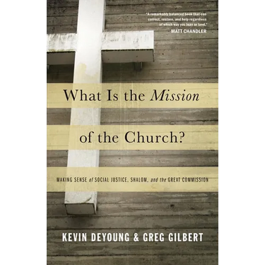 What Is the Mission of the Church?: Making Sense of Social Justice, Shalom, and the Great Commission