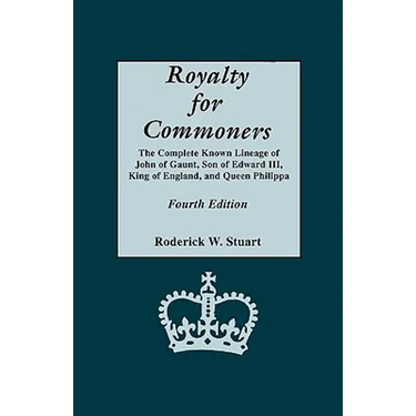 Royalty for Commoners. the Complete Known Lineage of John of Gaunt, Son of Edward III, King of England, and Queen Philippa. Fourth Edition