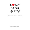 Love Your Gifts: Permission to Revolutionize Authenticity in the Workplace