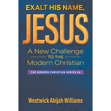 Exalt His Name, Jesus: A New Challenge to the Modern Christian: The Modern Christian Series #4