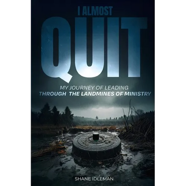 I Almost Quit: My Journey of Leading Through the Landmines of Ministry