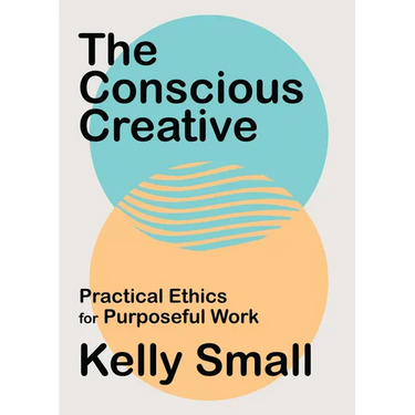 The Conscious Creative: Practical Ethics for Purposeful Work