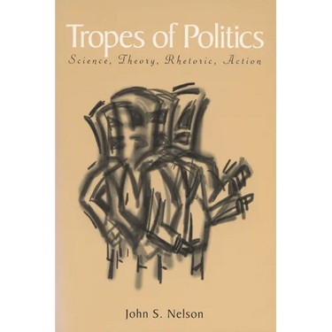 Tropes of Politics: Science, Theory, Rhetoric, Action