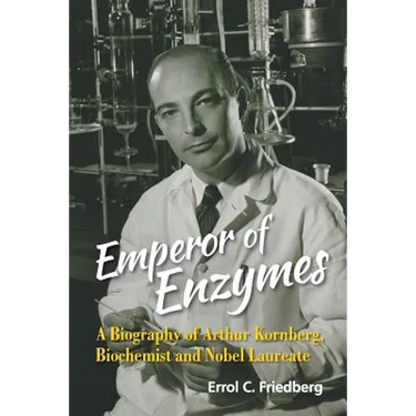 Emperor of Enzymes: A Biography of Arthur Kornberg, Biochemist and Nobel Laureate