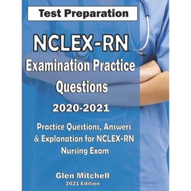 NCLEX-RN Examination Practice Questions 2020-2021: Practice Questions, Answers & Explanation for NCLEX Nursing Exam
