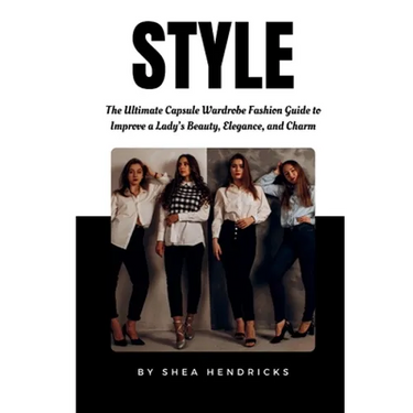 Style: The Ultimate Capsule Wardrobe Fashion Guide to Improve a Lady's Beauty, Elegance, and Charm
