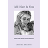 All I See Is You: Poetry & Proses for a Mothers Heart