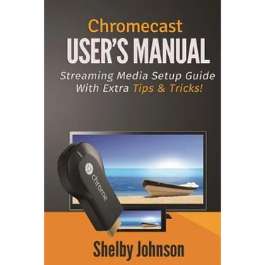 Chromecast User's Manual Streaming Media Setup Guide with extra tips & tricks!