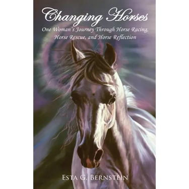 Changing Horses: One Woman's Journey through Horse Racing, Horse Rescue, and Horse Reflection