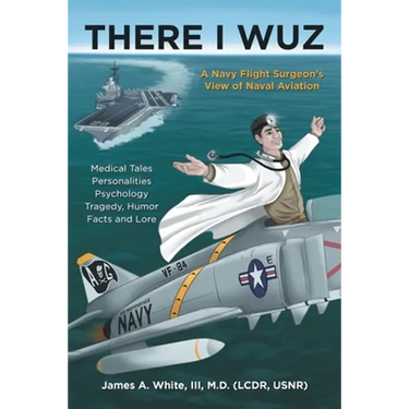 There I Wuz: A Navy Flight Surgeon's View of Naval Aviation