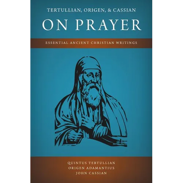 Tertullian, Origen, and Cassian on Prayer: Essential Ancient Christian Writings