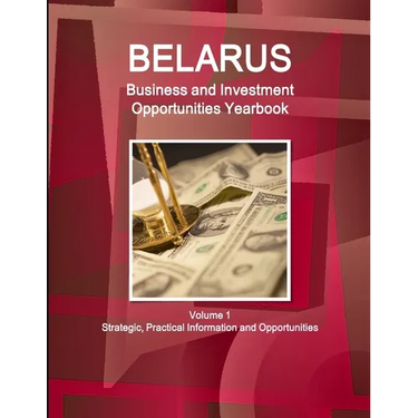 Belarus Business and Investment Opportunities Yearbook Volume 1 Strategic, Practical Information and Opportunities