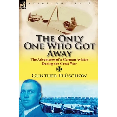 The Only One Who Got Away: The Adventures of a German Aviator During the Great War