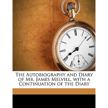 The Autobiography and Diary of Mr. James Melvill, with a Continuation of the Diary