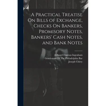 A Practical Treatise On Bills of Exchange, Checks On Bankers, Promisory Notes, Bankers' Cash Notes, and Bank Notes