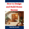 How to Design and Build Home Saunas: A DIY Guide to Constructing Your Own Relaxation Oasis