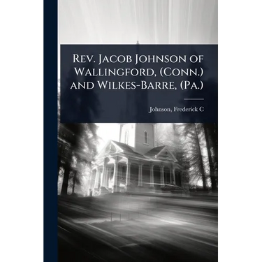 Rev. Jacob Johnson of Wallingford, (Conn.) and Wilkes-Barre, (Pa.)