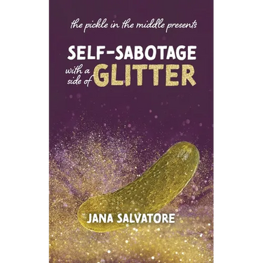The Pickle in the Middle Presents: Self Sabotage with a Side of Glitter