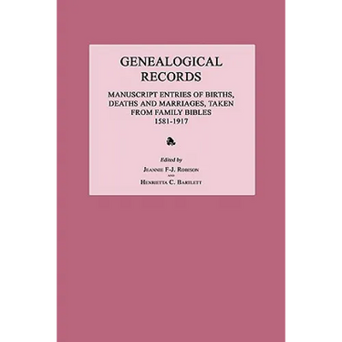 Genealogical Records: Manuscript Entries of Births, Deaths and Marriages, Taken from Family Bibles 1581-1917