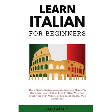 Learn Italian For Beginners: The Ultimate Italian Language Learning Guide For Beginners. Learn Beginner Italian Step by Step With Fast Track Tips That