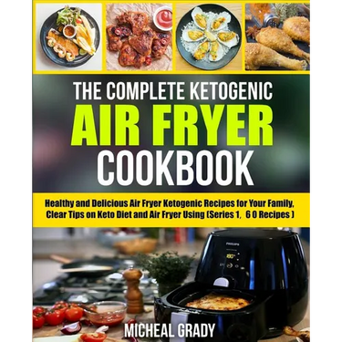 The Complete Ketogenic Air Fryer Cookbook: Healthy and Delicious Air Fryer Ketogenic Recipes for Your Family, Clear Tips on Keto Diet and Air Fryer Us