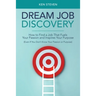 Dream Job Discovery: How to Find a Job That Fuels Your Passion and Inspires Your Purpose (Even If You Don't Know Your Passion or Purpose)