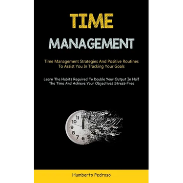 Time Management: Time Management Strategies And Positive Routines To Assist You In Tracking Your Goals (Learn The Habits Required To Double Your Outpu