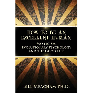 How To Be An Excellent Human: Mysticism, Evolutionary Psychology and the Good Life