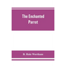 The enchanted parrot: being a selection from the "Suka Saptati", or, The seventy tales of a parrot