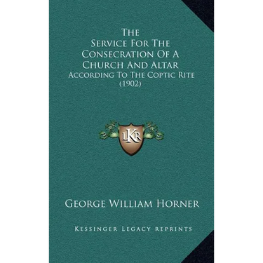The Service For The Consecration Of A Church And Altar: According To The Coptic Rite (1902)