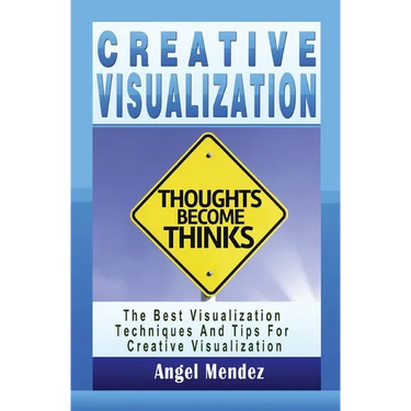 Creative Visualization: The Best Visualization Techniques And Tips For Creative Visualization