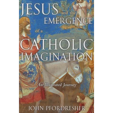 Jesus and the Emergence of a Catholic Imagination: An Illustrated Journey