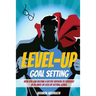 Level-Up Goal Setting: How to Become a Better Version of Yourself in 30 Days or Less by Setting Goals