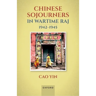 Chinese Sojourners in Wartime Raj, 1942-45: Wandering in a Chaotic Backyard