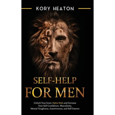 Self-Help for Men: Unlock Your Inner Alpha Male and Increase Your Self-Confidence, Masculinity, Mental Toughness, Assertiveness, and Self-Esteem: Unlo