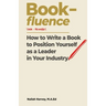 Book-fluence: How to Write a Book to Position Yourself as a Leader in Your Industry