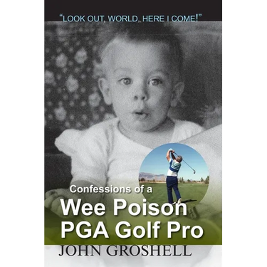 Confessions of a Wee Poison PGA Golf Pro: Look Out, World, Here I Come!