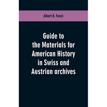 Guide to the materials for American history in Swiss and Austrian archives