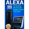 Alexa: 999 Tips and Tricks How to Use Your Personal Assistant to the Fullest (Amazon Echo Show, Amazon Echo Look, Amazon Echo Dot and Amazon Echo)