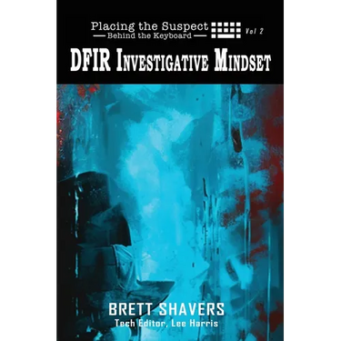 Placing the Suspect Behind the Keyboard: DFIR Investigative Mindset